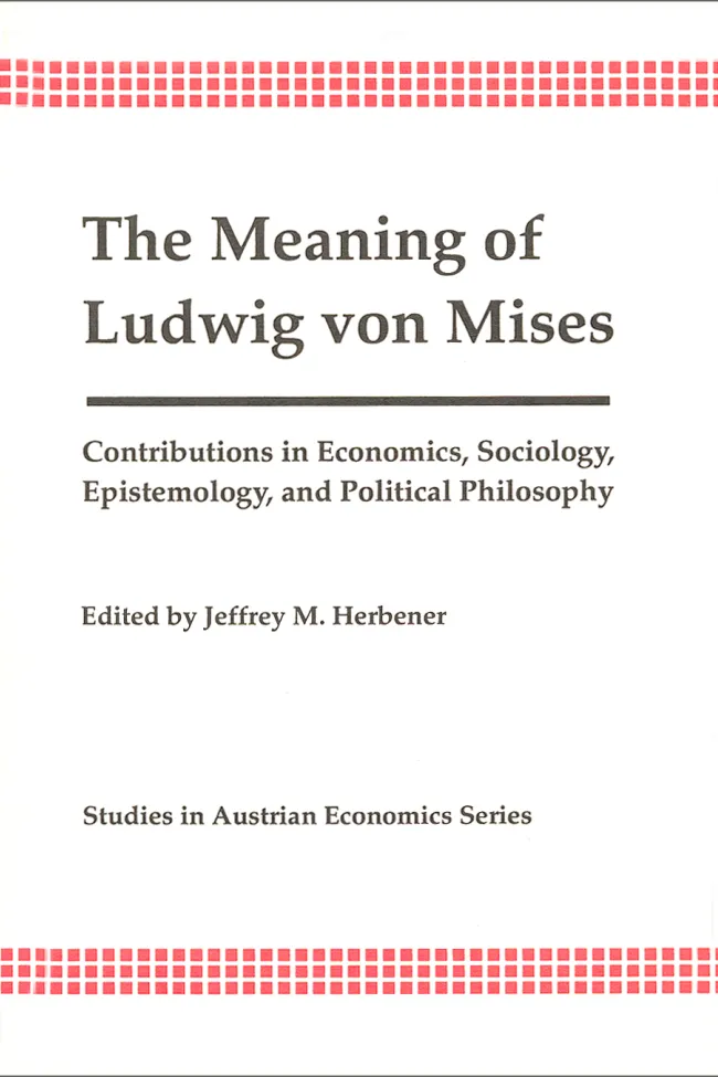 The Meaning of Ludwig von Mises by Jeffrey Herbener